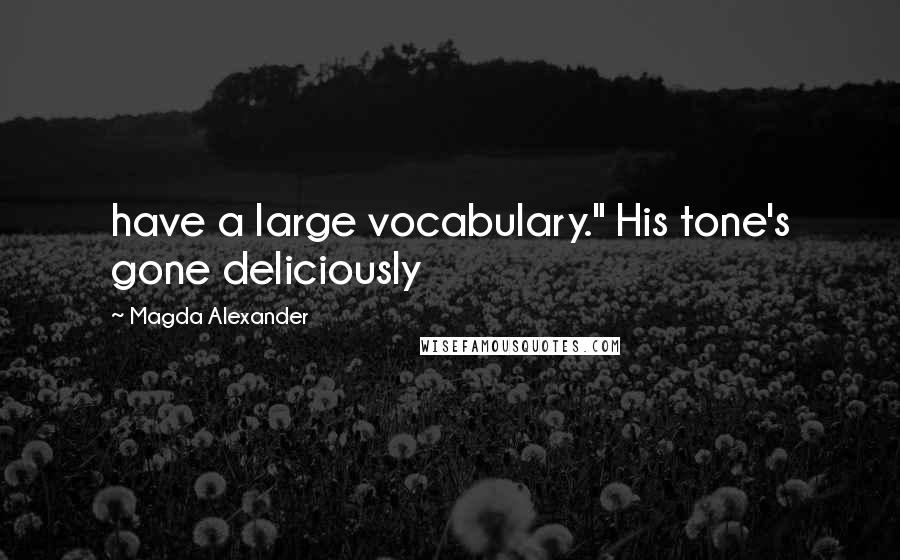 Magda Alexander quotes: have a large vocabulary." His tone's gone deliciously