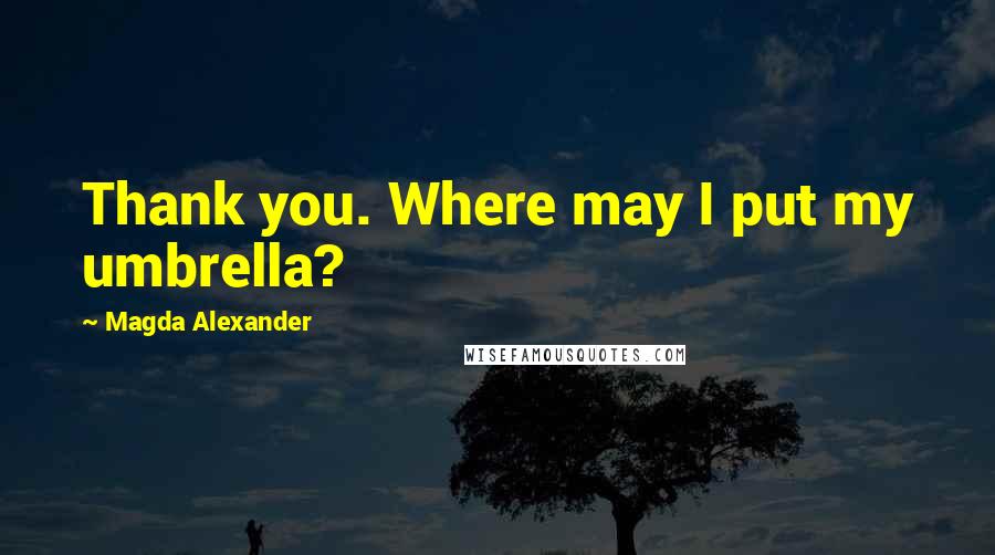 Magda Alexander quotes: Thank you. Where may I put my umbrella?