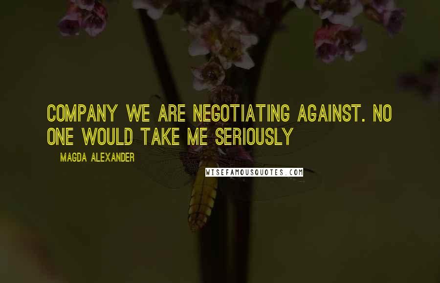 Magda Alexander quotes: company we are negotiating against. No one would take me seriously