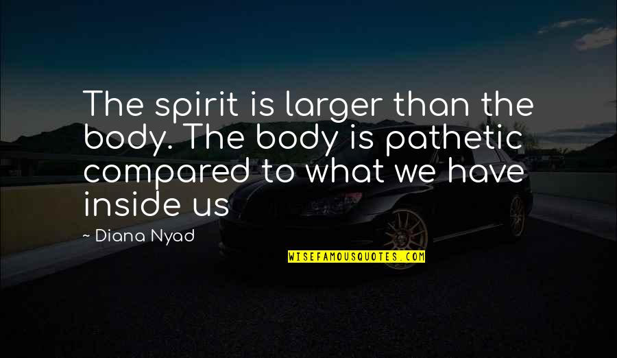 Magda Gabor Quotes By Diana Nyad: The spirit is larger than the body. The Magda Gabor Quotes By Diana Nyad: The spirit is larger than the body. The