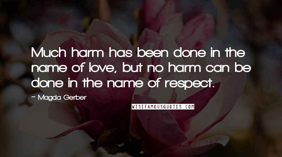 Magda Gerber quotes: Much harm has been done in the name of love, but no harm can be done in the name of respect.