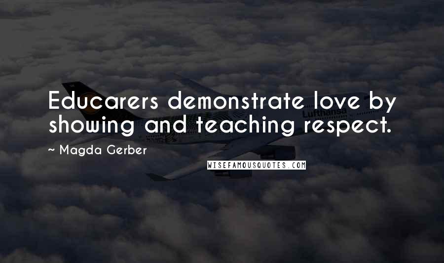 Magda Gerber quotes: Educarers demonstrate love by showing and teaching respect.