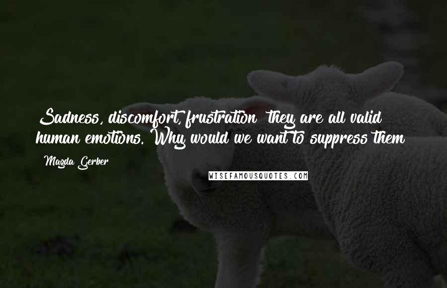 Magda Gerber quotes: Sadness, discomfort, frustration they are all valid human emotions. Why would we want to suppress them?