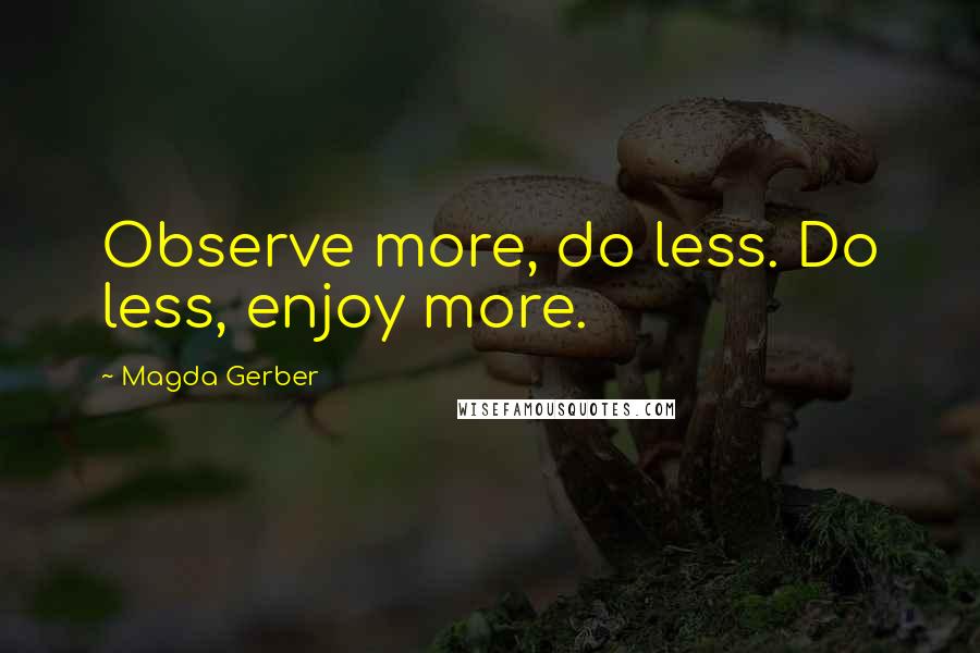 Magda Gerber quotes: Observe more, do less. Do less, enjoy more.