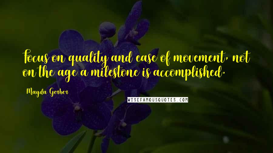 Magda Gerber quotes: Focus on quality and ease of movement, not on the age a milestone is accomplished.
