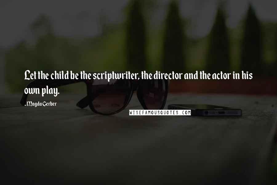 Magda Gerber quotes: Let the child be the scriptwriter, the director and the actor in his own play.