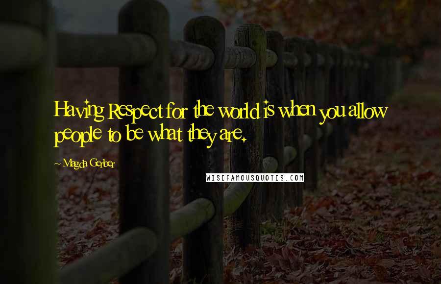 Magda Gerber quotes: Having Respect for the world is when you allow people to be what they are.