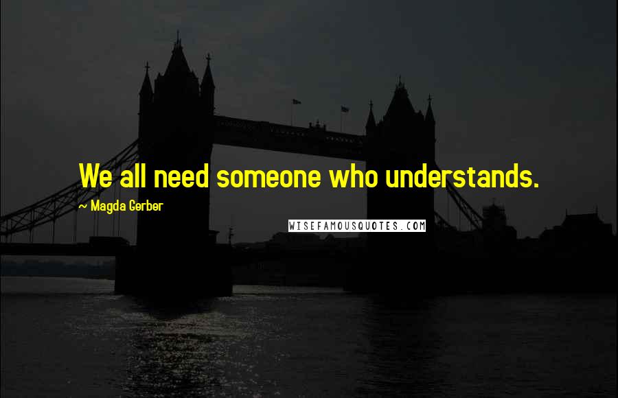Magda Gerber quotes: We all need someone who understands.