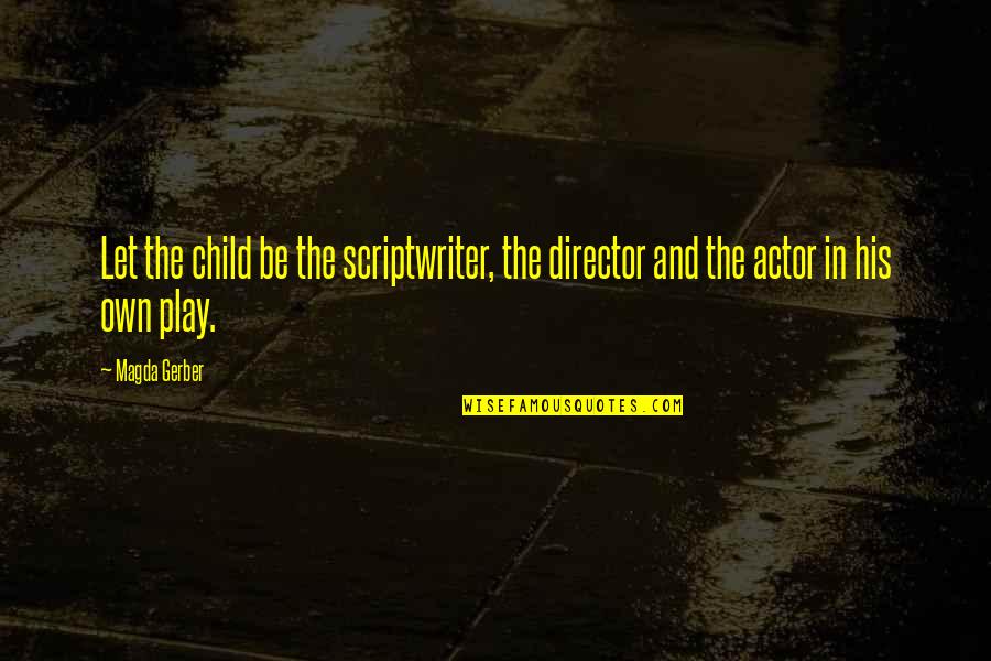 Magda Gerber Quotes By Magda Gerber: Let the child be the scriptwriter, the director