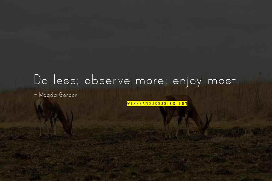 Magda Gerber Quotes By Magda Gerber: Do less; observe more; enjoy most. Magda Gerber Quotes By Magda Gerber: Do less; observe more; enjoy most.