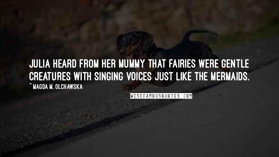 Magda M. Olchawska quotes: Julia heard from her mummy that fairies were gentle creatures with singing voices just like the mermaids. Magda M. Olchawska quotes: Julia heard from her mummy that fairies were gentle creatures with singing voices just like the mermaids.