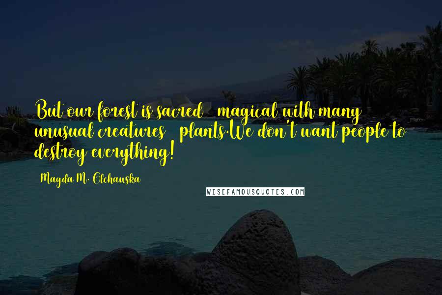 Magda M. Olchawska quotes: But our forest is sacred & magical with many unusual creatures & plants.We don't want people to destroy everything!