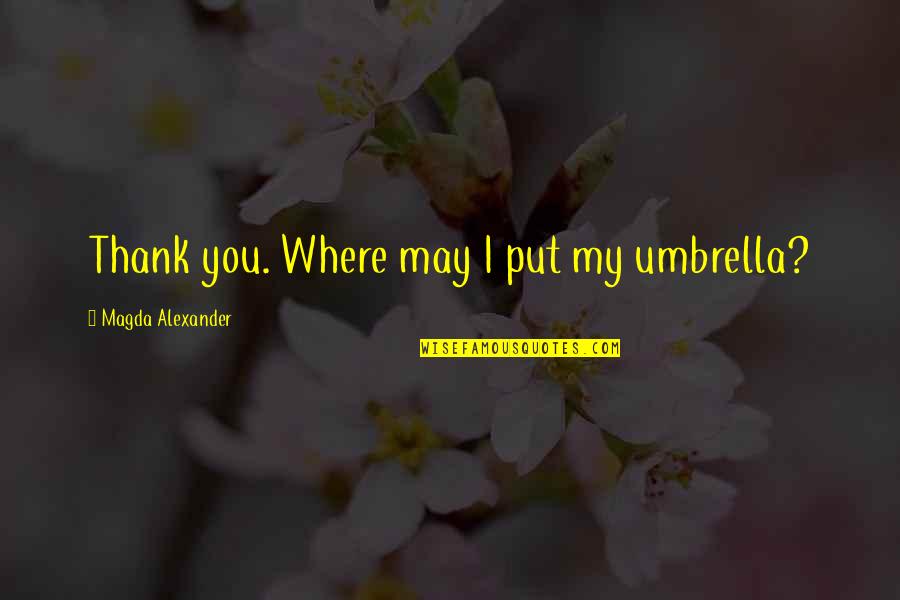 Magda Quotes By Magda Alexander: Thank you. Where may I put my umbrella? Magda Quotes By Magda Alexander: Thank you. Where may I put my umbrella?
