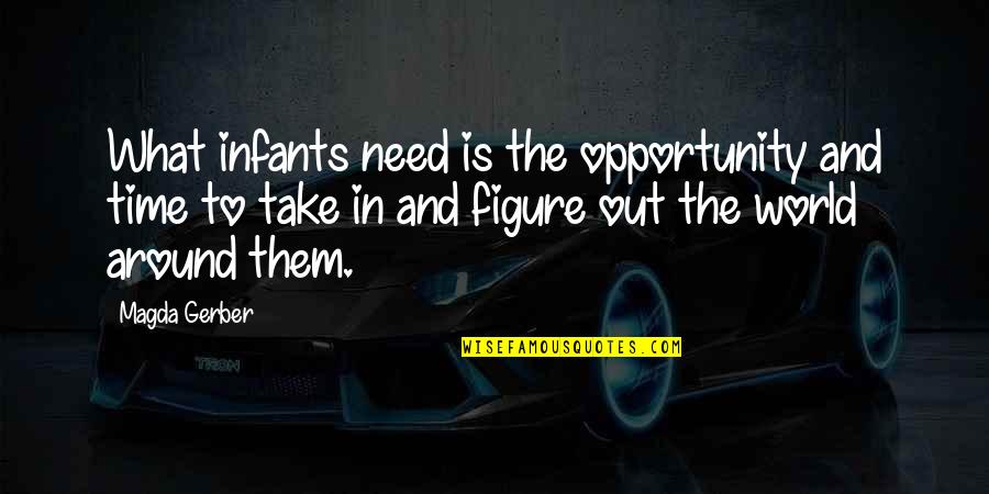 Magda Quotes By Magda Gerber: What infants need is the opportunity and time Magda Quotes By Magda Gerber: What infants need is the opportunity and time