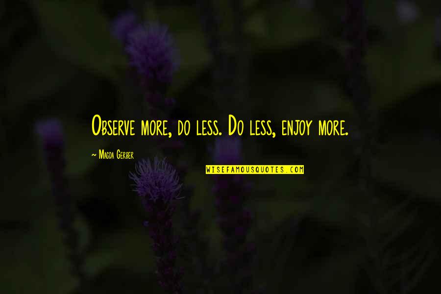 Magda Quotes By Magda Gerber: Observe more, do less. Do less, enjoy more. Magda Quotes By Magda Gerber: Observe more, do less. Do less, enjoy more.