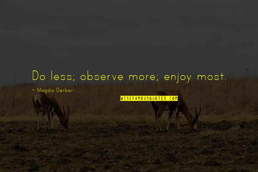 Magda Quotes By Magda Gerber: Do less; observe more; enjoy most. Magda Quotes By Magda Gerber: Do less; observe more; enjoy most.