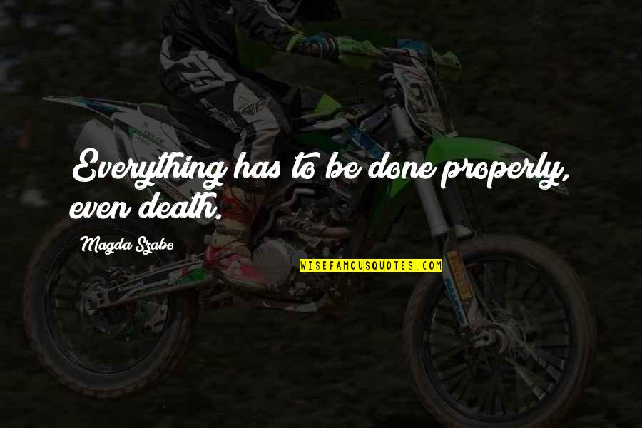 Magda Quotes By Magda Szabo: Everything has to be done properly, even death. Magda Quotes By Magda Szabo: Everything has to be done properly, even death.