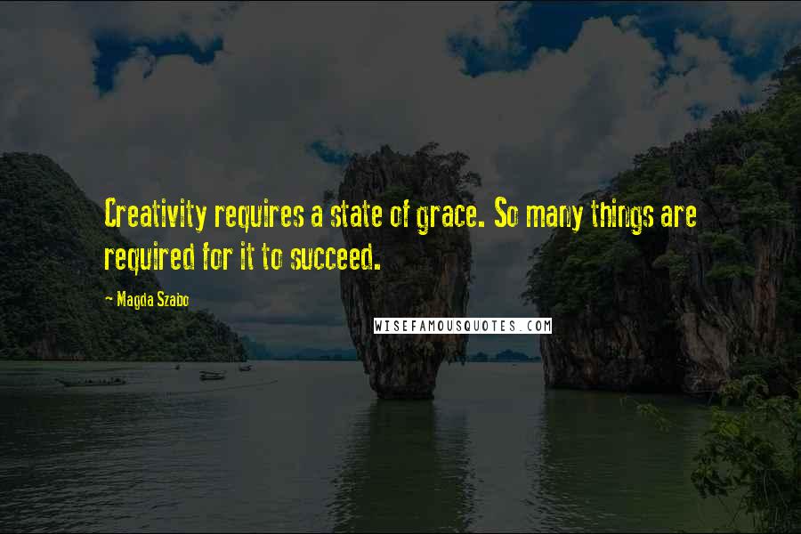 Magda Szabo quotes: Creativity requires a state of grace. So many things are required for it to succeed.