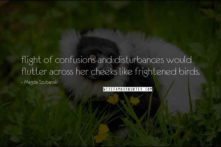 Magda Szubanski quotes: flight of confusions and disturbances would flutter across her cheeks like frightened birds.