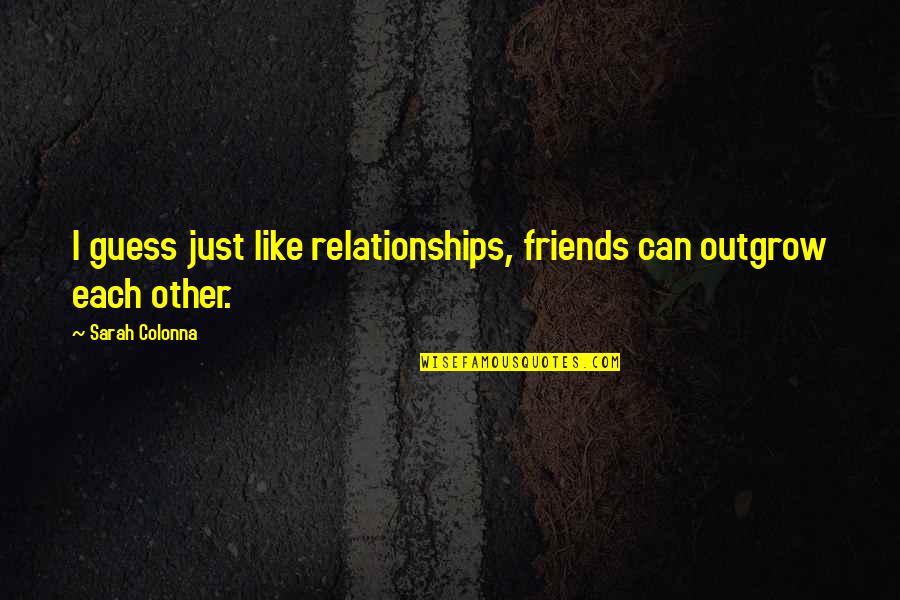 Magda Trocme Quotes By Sarah Colonna: I guess just like relationships, friends can outgrow Magda Trocme Quotes By Sarah Colonna: I guess just like relationships, friends can outgrow