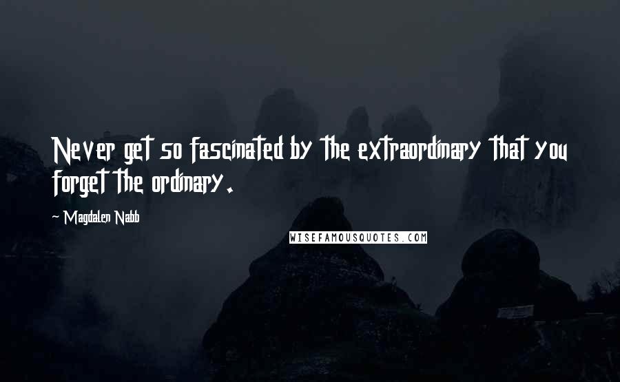 Magdalen Nabb quotes: Never get so fascinated by the extraordinary that you forget the ordinary.