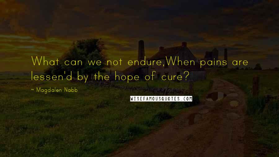 Magdalen Nabb quotes: What can we not endure,When pains are lessen'd by the hope of cure?