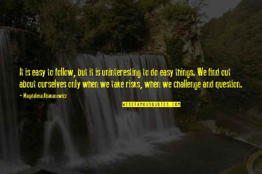 Magdalena Abakanowicz Quotes By Magdalena Abakanowicz: It is easy to follow, but it is Magdalena Abakanowicz Quotes By Magdalena Abakanowicz: It is easy to follow, but it is