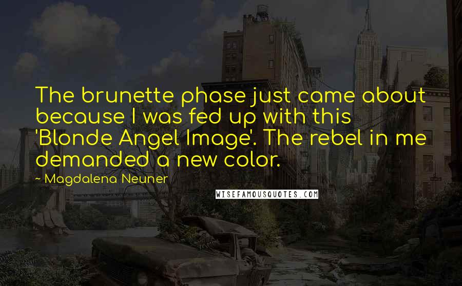 Magdalena Neuner quotes: The brunette phase just came about because I was fed up with this 'Blonde Angel Image'. The rebel in me demanded a new color. Magdalena Neuner quotes: The brunette phase just came about because I was fed up with this 'Blonde Angel Image'. The rebel in me demanded a new color.