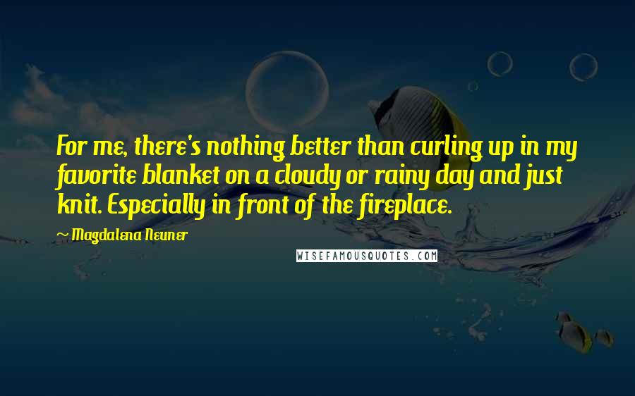 Magdalena Neuner quotes: For me, there's nothing better than curling up in my favorite blanket on a cloudy or rainy day and just knit. Especially in front of the fireplace. Magdalena Neuner quotes: For me, there's nothing better than curling up in my favorite blanket on a cloudy or rainy day and just knit. Especially in front of the fireplace.