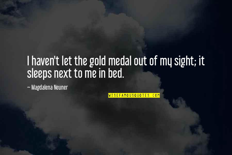 Magdalena Neuner Quotes By Magdalena Neuner: I haven't let the gold medal out of