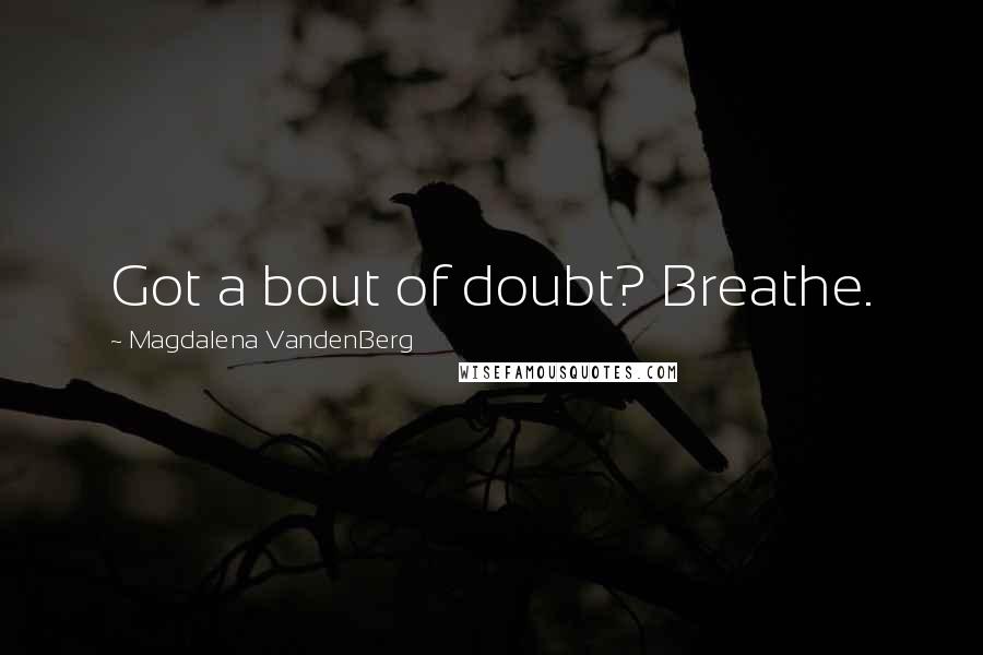 Magdalena VandenBerg quotes: Got a bout of doubt? Breathe.