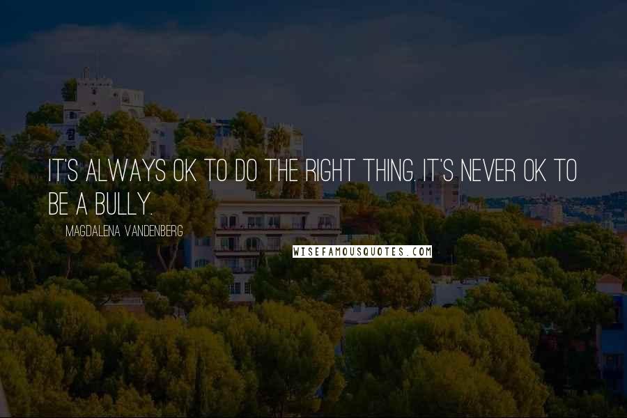 Magdalena VandenBerg quotes: It's always ok to do the right thing. It's never ok to be a bully.