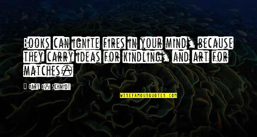 Magdalenas Bar Quotes By Gary D. Schmidt: Books can ignite fires in your mind, because Magdalenas Bar Quotes By Gary D. Schmidt: Books can ignite fires in your mind, because