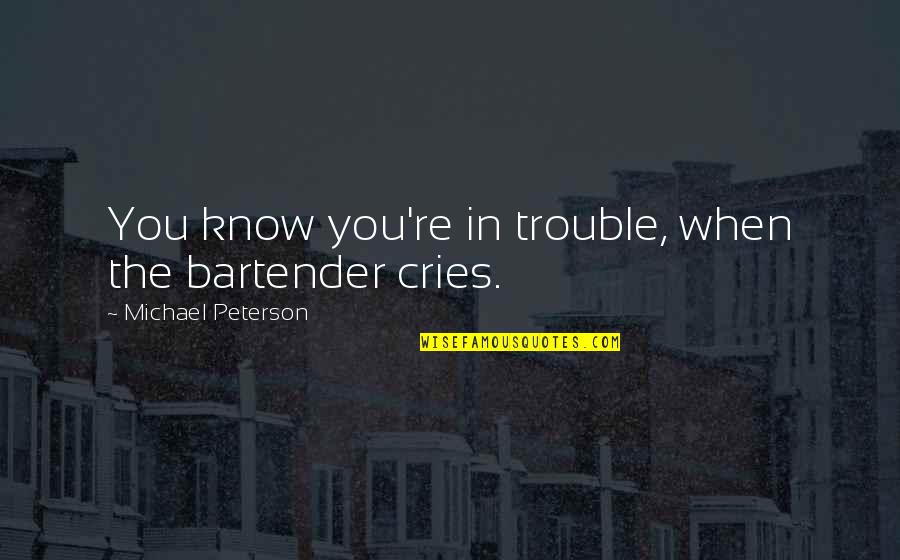 Magdikit Ng Quotes By Michael Peterson: You know you're in trouble, when the bartender Magdikit Ng Quotes By Michael Peterson: You know you're in trouble, when the bartender