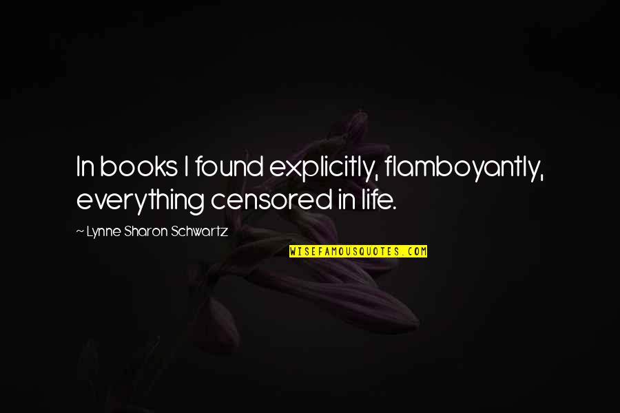 Magdolna Utca Quotes By Lynne Sharon Schwartz: In books I found explicitly, flamboyantly, everything censored Magdolna Utca Quotes By Lynne Sharon Schwartz: In books I found explicitly, flamboyantly, everything censored