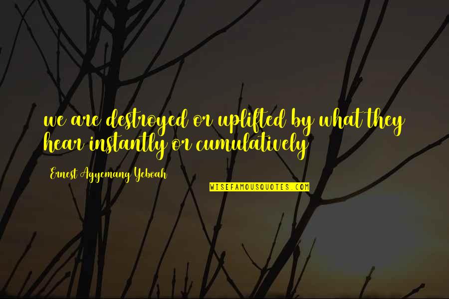 Magdump Quotes By Ernest Agyemang Yeboah: we are destroyed or uplifted by what they