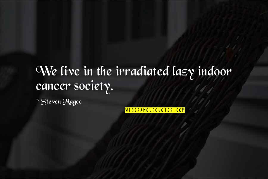 Magee Quotes By Steven Magee: We live in the irradiated lazy indoor cancer