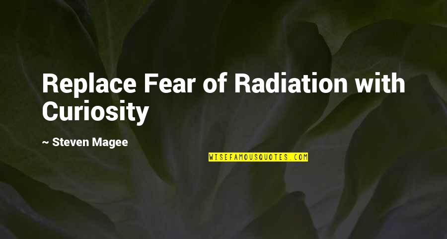 Magee Quotes By Steven Magee: Replace Fear of Radiation with Curiosity