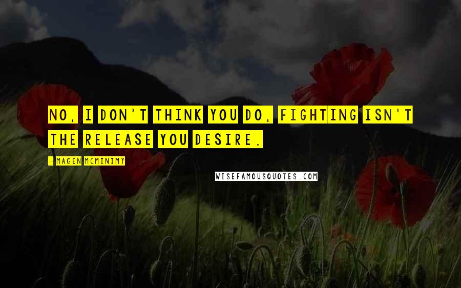 Magen McMinimy quotes: No, I don't think you do, fighting isn't the release you desire.
