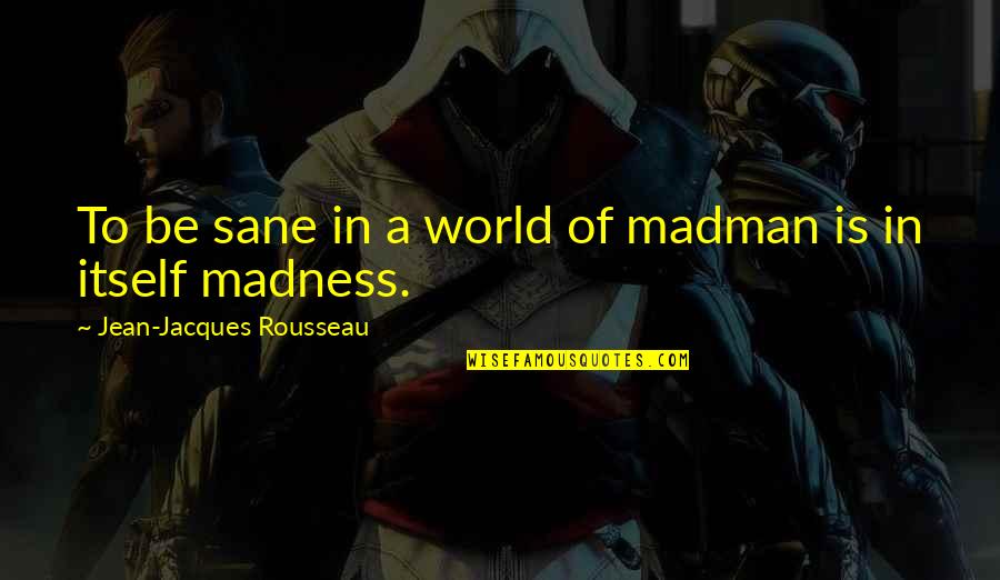 Magens Quotes By Jean-Jacques Rousseau: To be sane in a world of madman