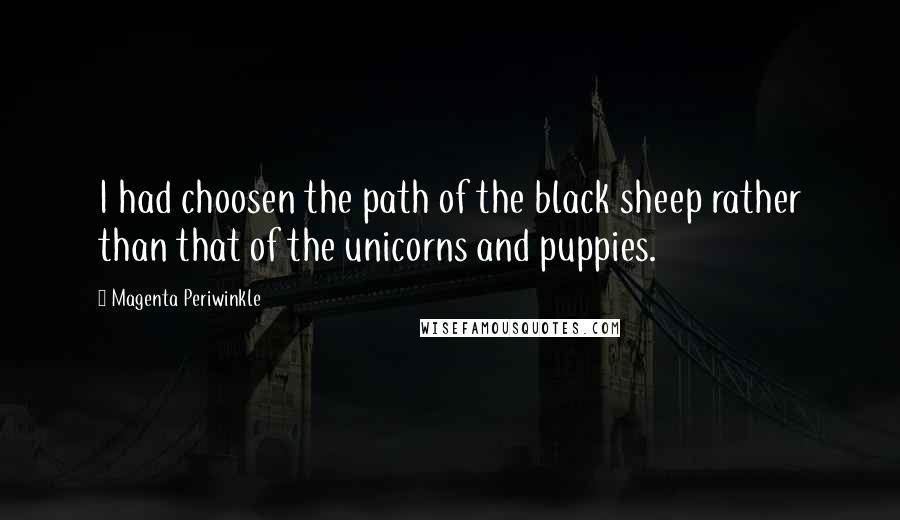 Magenta Periwinkle quotes: I had choosen the path of the black sheep rather than that of the unicorns and puppies. Magenta Periwinkle quotes: I had choosen the path of the black sheep rather than that of the unicorns and puppies.