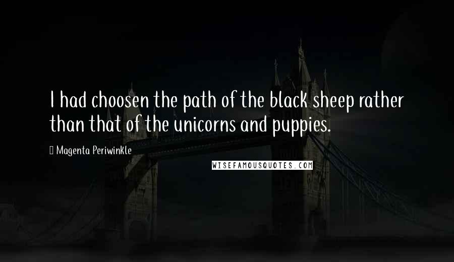 Magenta Periwinkle quotes: I had choosen the path of the black sheep rather than that of the unicorns and puppies.