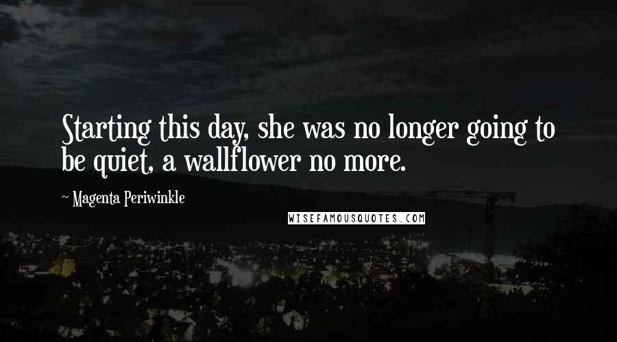 Magenta Periwinkle quotes: Starting this day, she was no longer going to be quiet, a wallflower no more.