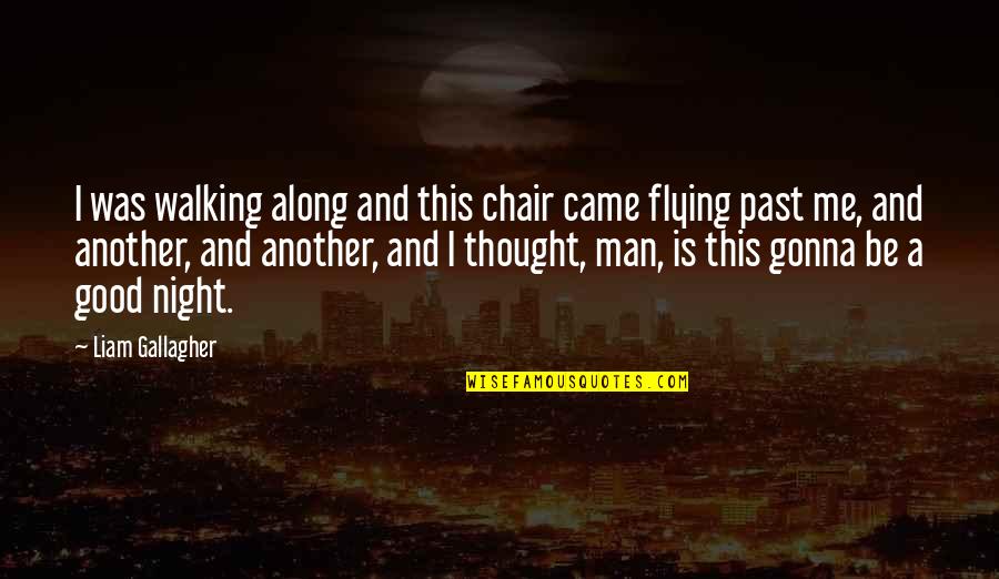 Magentas Owner Quotes By Liam Gallagher: I was walking along and this chair came Magentas Owner Quotes By Liam Gallagher: I was walking along and this chair came