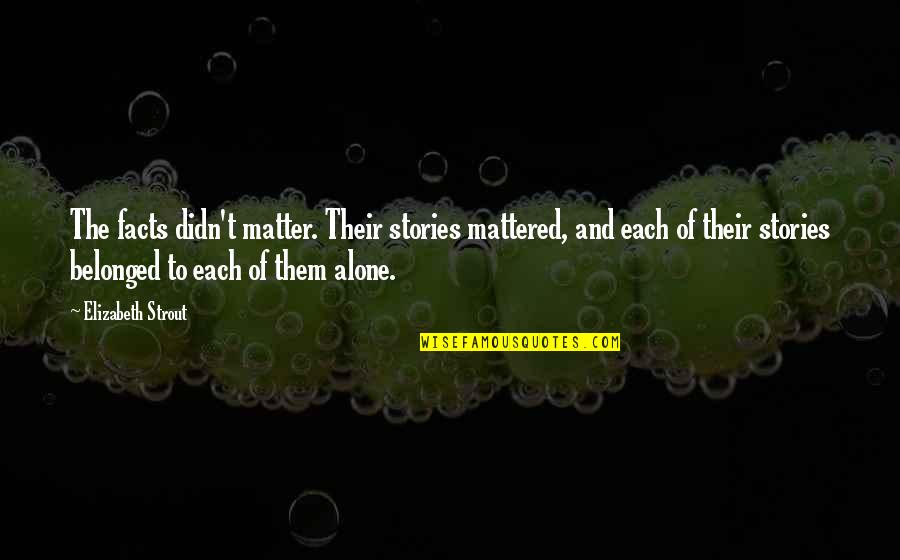 Magery Mastery Quotes By Elizabeth Strout: The facts didn't matter. Their stories mattered, and Magery Mastery Quotes By Elizabeth Strout: The facts didn't matter. Their stories mattered, and