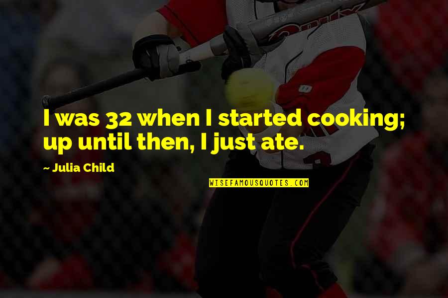 Magery Uo Quotes By Julia Child: I was 32 when I started cooking; up