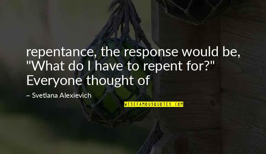 Maggette Slap Quotes By Svetlana Alexievich: repentance, the response would be, "What do I