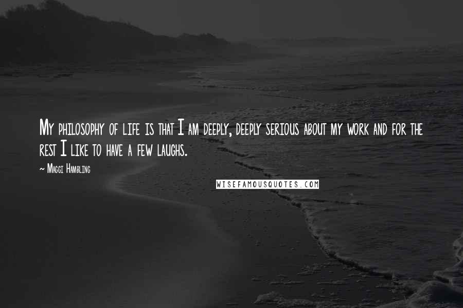 Maggi Hambling quotes: My philosophy of life is that I am deeply, deeply serious about my work and for the rest I like to have a few laughs.