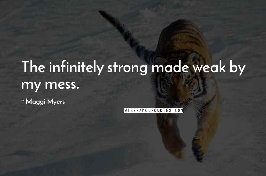 Maggi Myers quotes: The infinitely strong made weak by my mess.