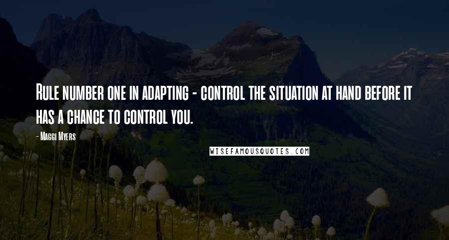 Maggi Myers quotes: Rule number one in adapting - control the situation at hand before it has a chance to control you.